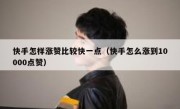 快手怎样涨赞比较快一点（快手怎么涨到10000点赞）