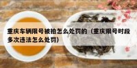 重庆车辆限号被拍怎么处罚的（重庆限号时段多次违法怎么处罚）