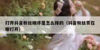 打开抖音粉丝顺序是怎么排的（抖音粉丝页在哪打开）