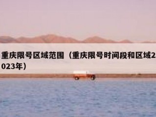 重庆限号区域范围（重庆限号时间段和区域2023年）