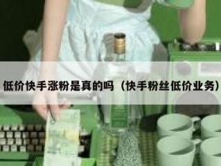 低价快手涨粉是真的吗（快手粉丝低价业务）