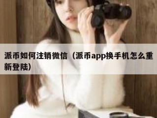 派币如何注销微信（派币app换手机怎么重新登陆）