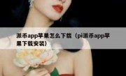 派币app苹果怎么下载（pi派币app苹果下载安装）