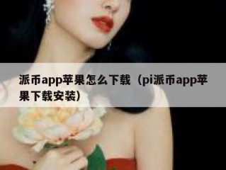 派币app苹果怎么下载（pi派币app苹果下载安装）