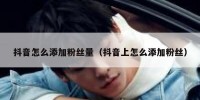 抖音怎么添加粉丝量（抖音上怎么添加粉丝）