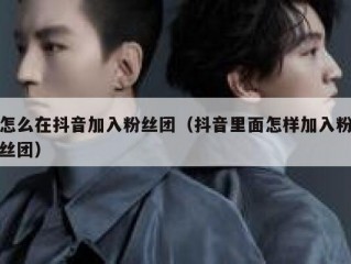 怎么在抖音加入粉丝团（抖音里面怎样加入粉丝团）