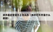 派币最近登录不上怎么办（派币打不开是什么原因）