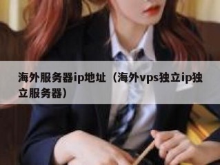海外服务器ip地址（海外vps独立ip独立服务器）