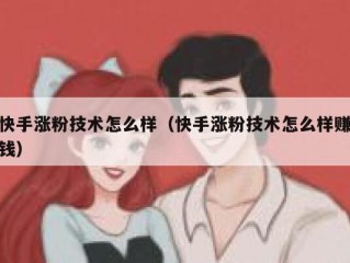 快手涨粉技术怎么样（快手涨粉技术怎么样赚钱）