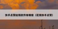 快手点赞给钱软件有哪些（花钱快手点赞）