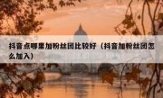 抖音点哪里加粉丝团比较好（抖音加粉丝团怎么加入）