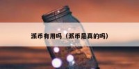 派币有用吗（派币是真的吗）