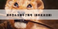 派币怎么注册不了账号（派币无法注册）