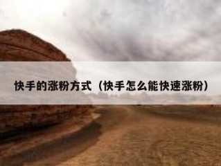 快手的涨粉方式（快手怎么能快速涨粉）