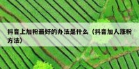 抖音上加粉最好的办法是什么（抖音加人涨粉方法）