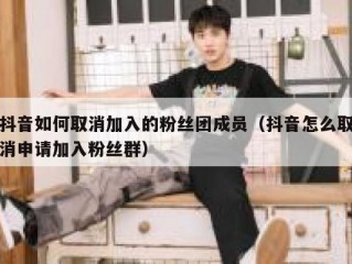抖音如何取消加入的粉丝团成员（抖音怎么取消申请加入粉丝群）