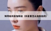 如何给抖音加粉丝（抖音里怎么加粉丝的）