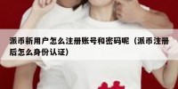 派币新用户怎么注册账号和密码呢（派币注册后怎么身份认证）