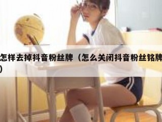怎样去掉抖音粉丝牌（怎么关闭抖音粉丝铭牌）