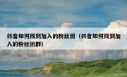抖音如何找到加入的粉丝团（抖音如何找到加入的粉丝团群）