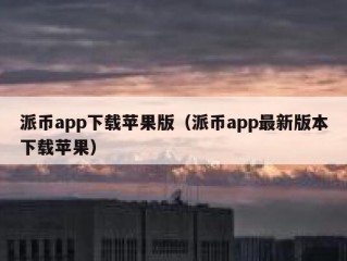 派币app下载苹果版（派币app最新版本下载苹果）
