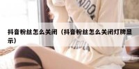 抖音粉丝怎么关闭（抖音粉丝怎么关闭灯牌显示）