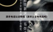 派币电话认证教程（派币认证有风险吗）