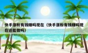 快手涨粉有钱赚吗现在（快手涨粉有钱赚吗现在还能做吗）