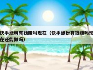 快手涨粉有钱赚吗现在（快手涨粉有钱赚吗现在还能做吗）