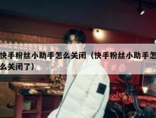 快手粉丝小助手怎么关闭（快手粉丝小助手怎么关闭了）