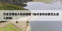 抖音在哪加入粉丝群聊（加抖音粉丝群怎么进入群聊）