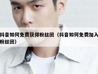 抖音如何免费获得粉丝团（抖音如何免费加入粉丝团）
