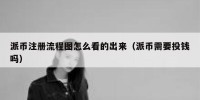 派币注册流程图怎么看的出来（派币需要投钱吗）