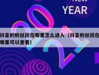 抖音的粉丝团在哪里怎么进入（抖音粉丝团在哪里可以查看）