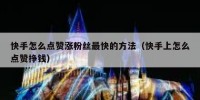 快手怎么点赞涨粉丝最快的方法（快手上怎么点赞挣钱）