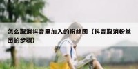 怎么取消抖音里加入的粉丝团（抖音取消粉丝团的步骤）