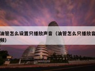 油管怎么设置只播放声音（油管怎么只播放音频）