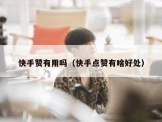 快手赞有用吗（快手点赞有啥好处）