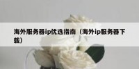 海外服务器ip优选指南（海外ip服务器下载）