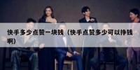 快手多少点赞一块钱（快手点赞多少可以挣钱啊）
