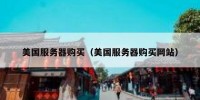 美国服务器购买（美国服务器购买网站）
