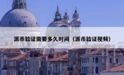 派币验证需要多久时间（派币验证视频）