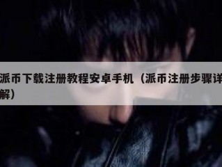 派币下载注册教程安卓手机（派币注册步骤详解）