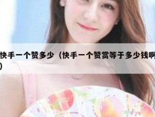 快手一个赞多少（快手一个赞赏等于多少钱啊）