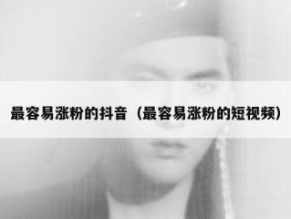最容易涨粉的抖音（最容易涨粉的短视频）