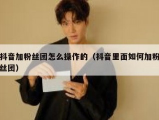 抖音加粉丝团怎么操作的（抖音里面如何加粉丝团）