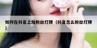 如何在抖音上加粉丝灯牌（抖音怎么粉丝灯牌）