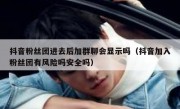 抖音粉丝团进去后加群聊会显示吗（抖音加入粉丝团有风险吗安全吗）