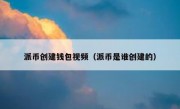 派币创建钱包视频（派币是谁创建的）