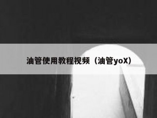 油管使用教程视频（油管yoX）